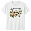 No Not Today Unisex T-Shirt Sloth Humor Birthday Gift For Him And Her