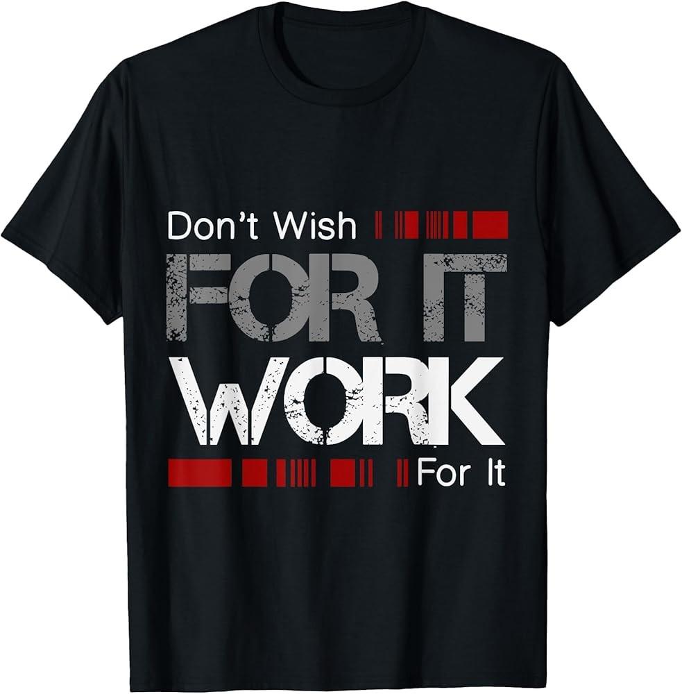

Don#039;t Wish Work For It Great To Inspire Motivate TShirt Unisex T-Shirt XXL