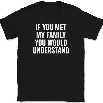 If You Met My Family You Would Understand T-Shirt Tee Funny Family Humor