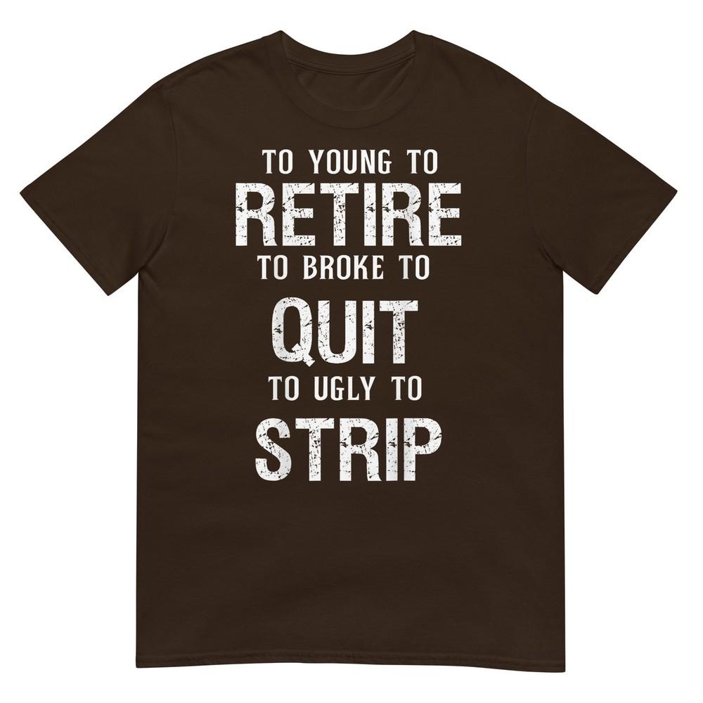 Too Young To Retire Too Broke To Quit To Ugly To Strip 2side TShirt