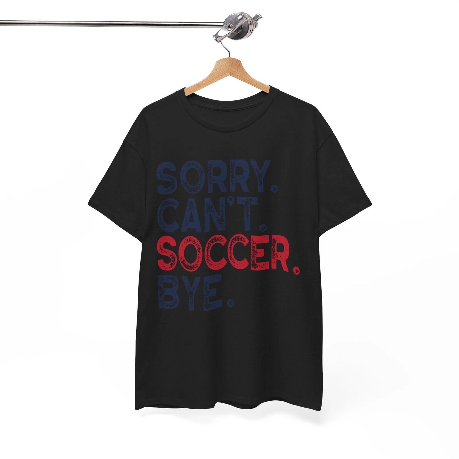 

Sorry Cant Soccer Bye T-Shirt - The Funniest Graphic Tee You ll Ever Wear 3XL