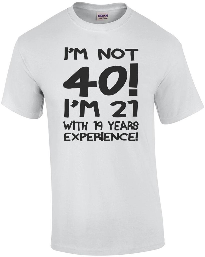 I'm Not 40 I'm 21 With 19 Years Experience T-Shirt