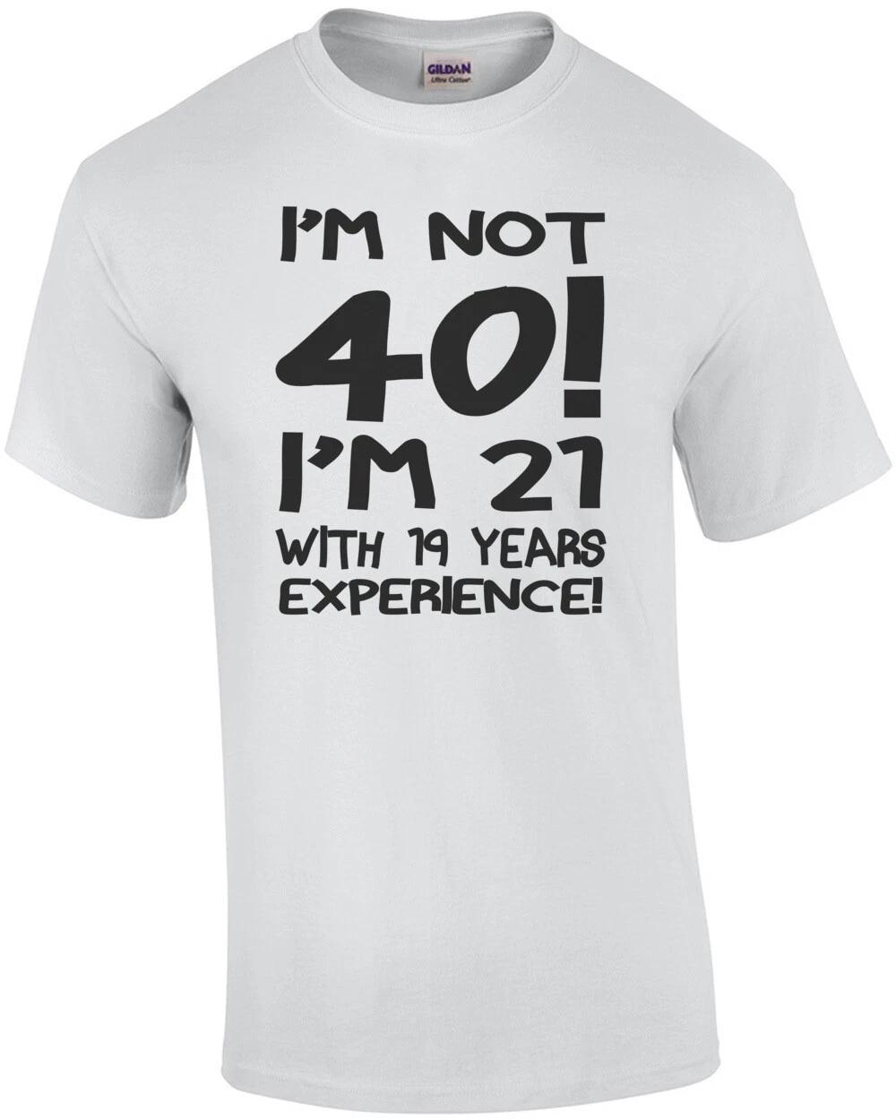 I m Not 40 I m 21 With 19 Years Experience T-Shirt 2XL