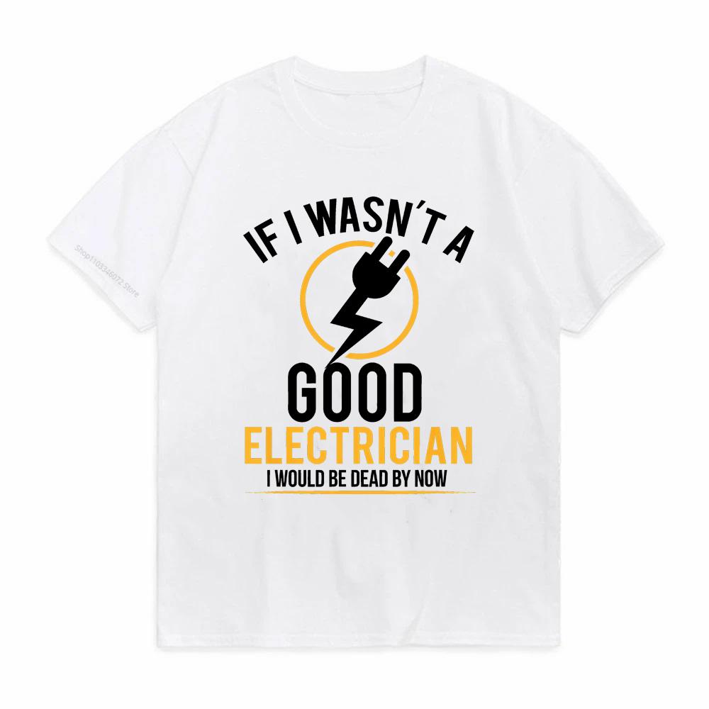 If I Wasnt A Good Electrician Id Be Dead funny Tshirt Summer Men Hip Hop Casual Oversized Tshirt Male Short Sleeve Tees