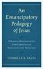 The An Emancipatory Pedagogy of Jesus : Toward a Decolonizing Epistemology of Education and Theology Book