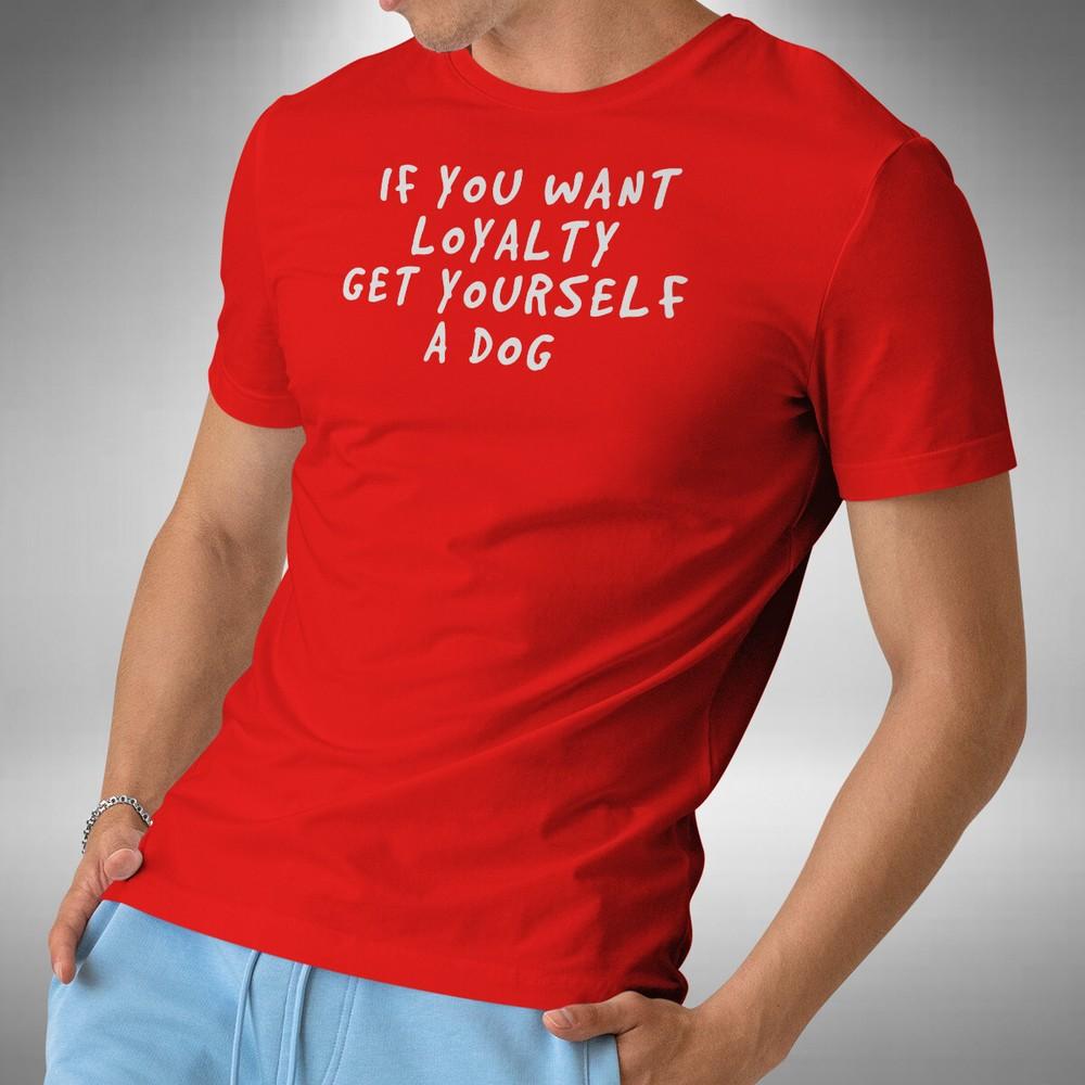 

If You Want Loyalty Get Yourself A Dog T-Shirt Funny Quote Small to 5XL 3XL