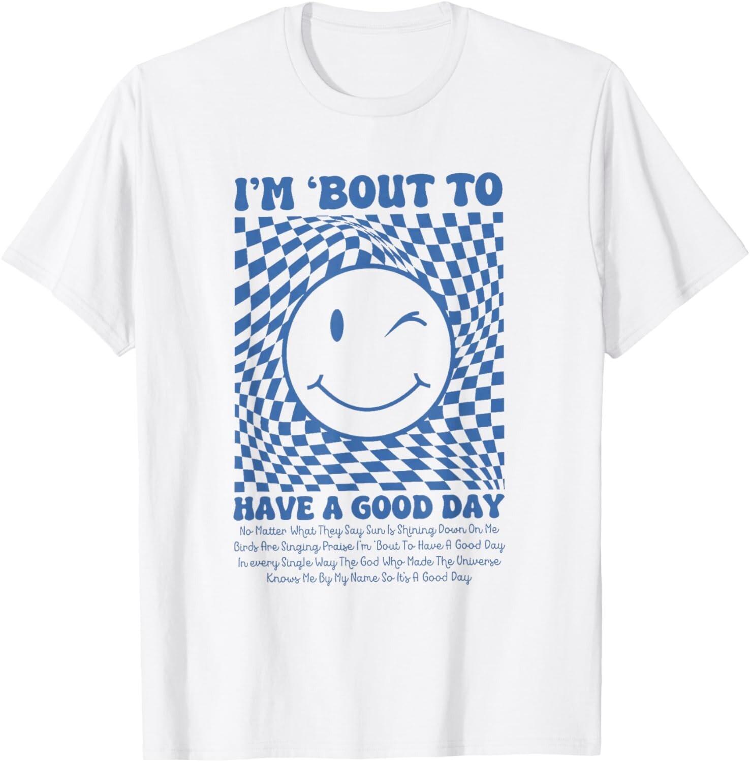 I m about to have a good day smile funny for men women unisex T-Shirt Mens Womens Tees Top S