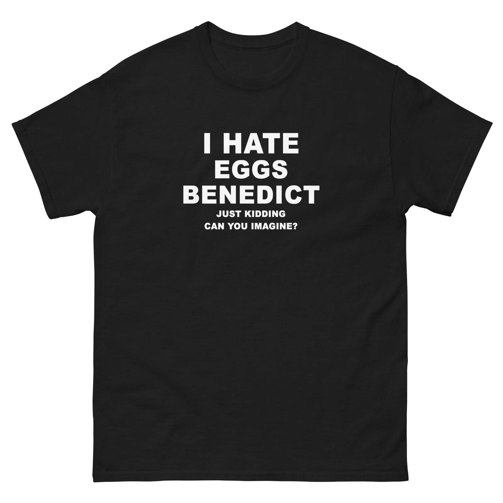 I Hate Eggs Benedict Just Kidding T-Shirt XL