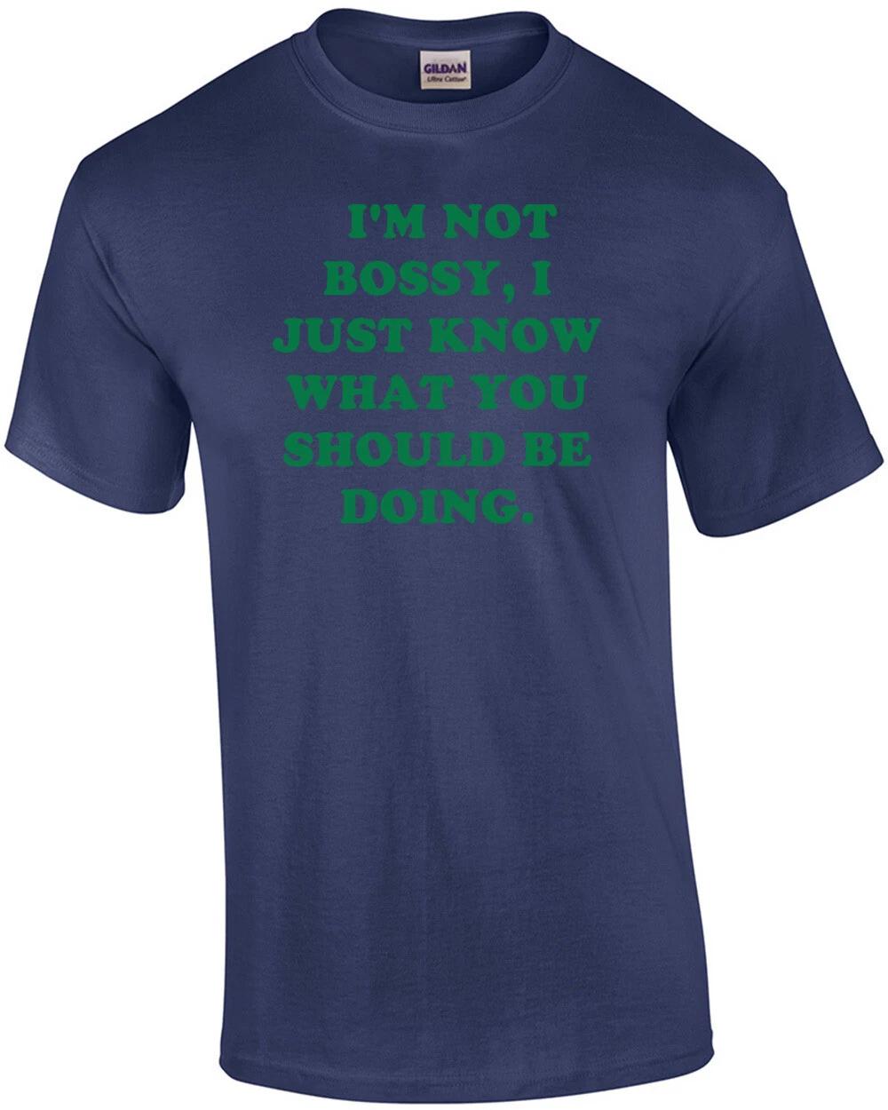 I M NOT BOSSY, I JUST KNOW WHAT YOU SHOULD BE DOING. Shirt M