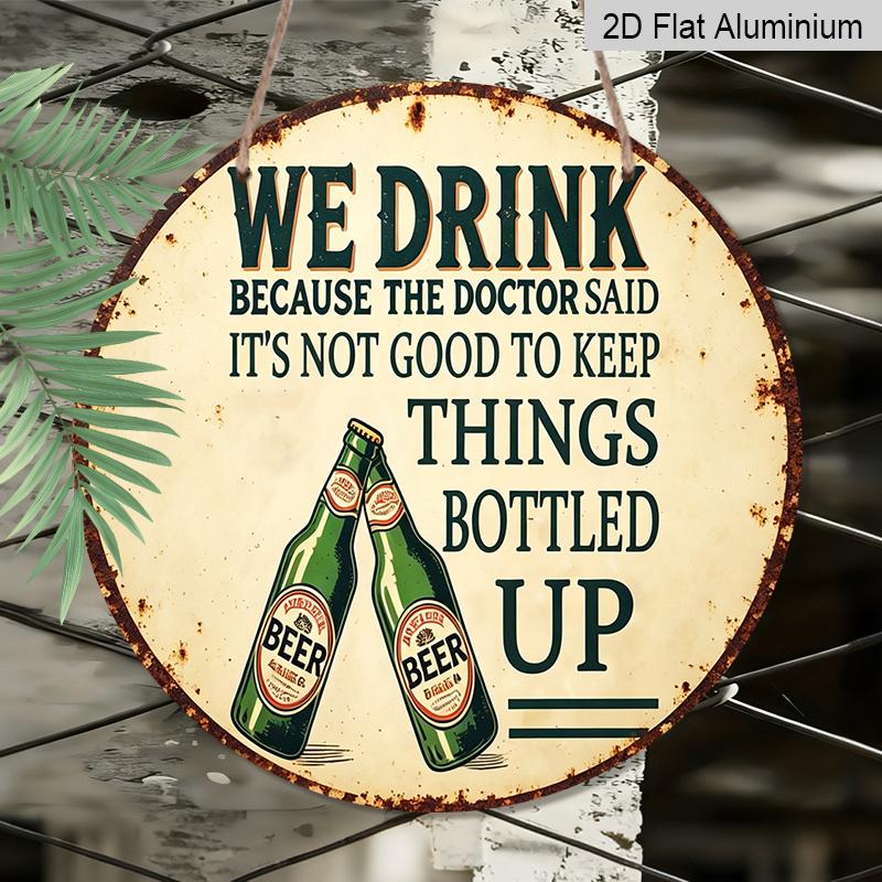 2D Flat, 1pc Vintage Beer Humor Metal Sign "We Drink Because The Doctor Said It's Not Good to Keep Things Bottled Up" - Durable Round Aluminum Wall