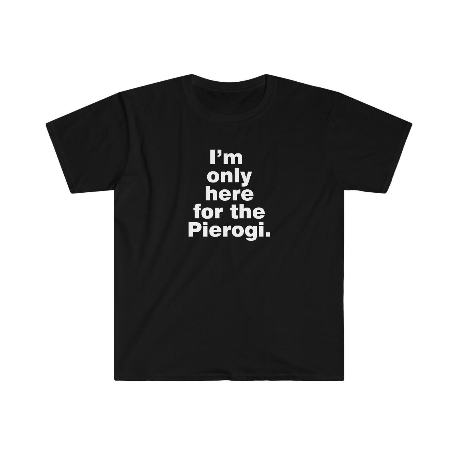 I m here for the pierogi / Polish Food Shirt XL