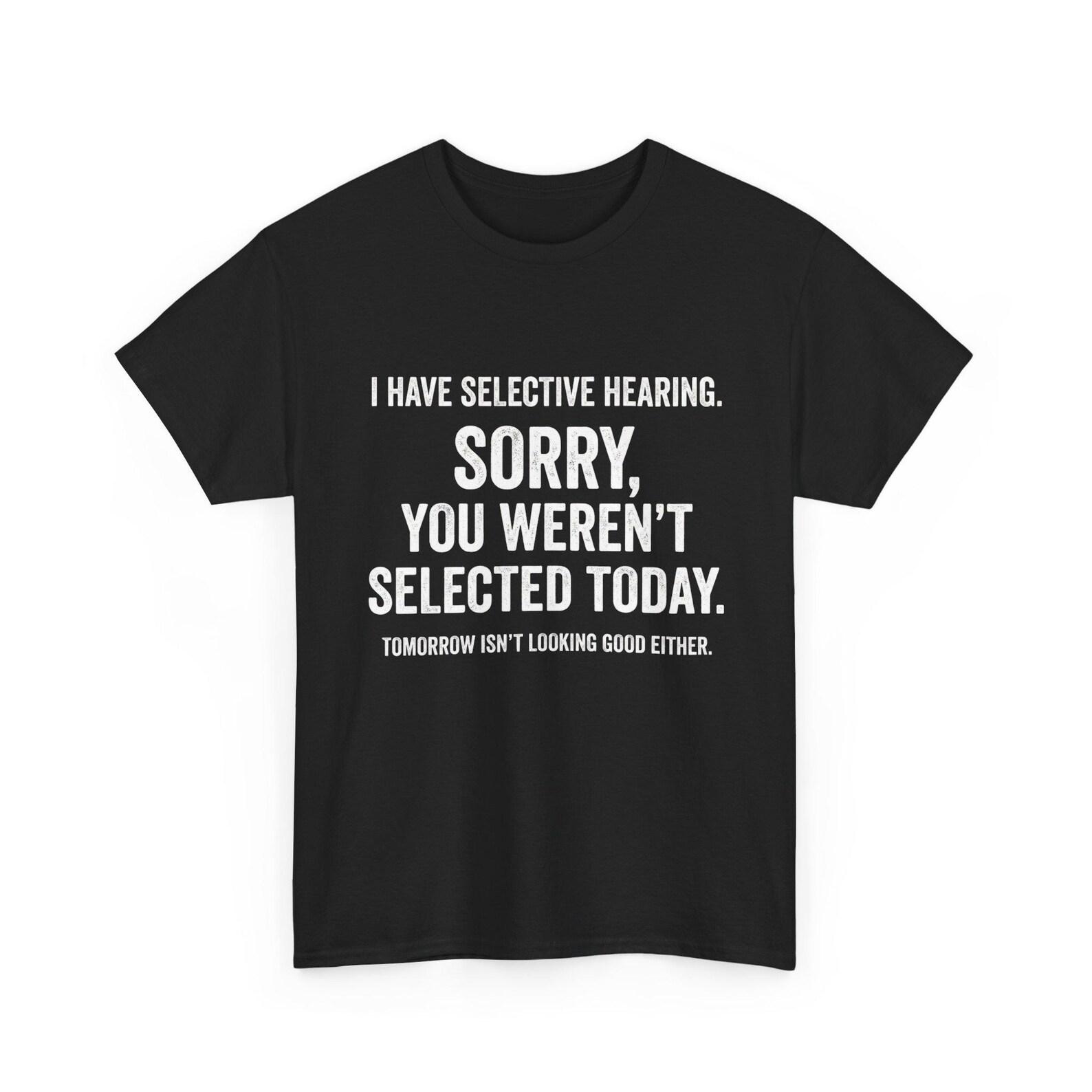 I Have Selective Hearing You Weren t Selected Shirt - Funny Sarcastic Quote T-Shirt S