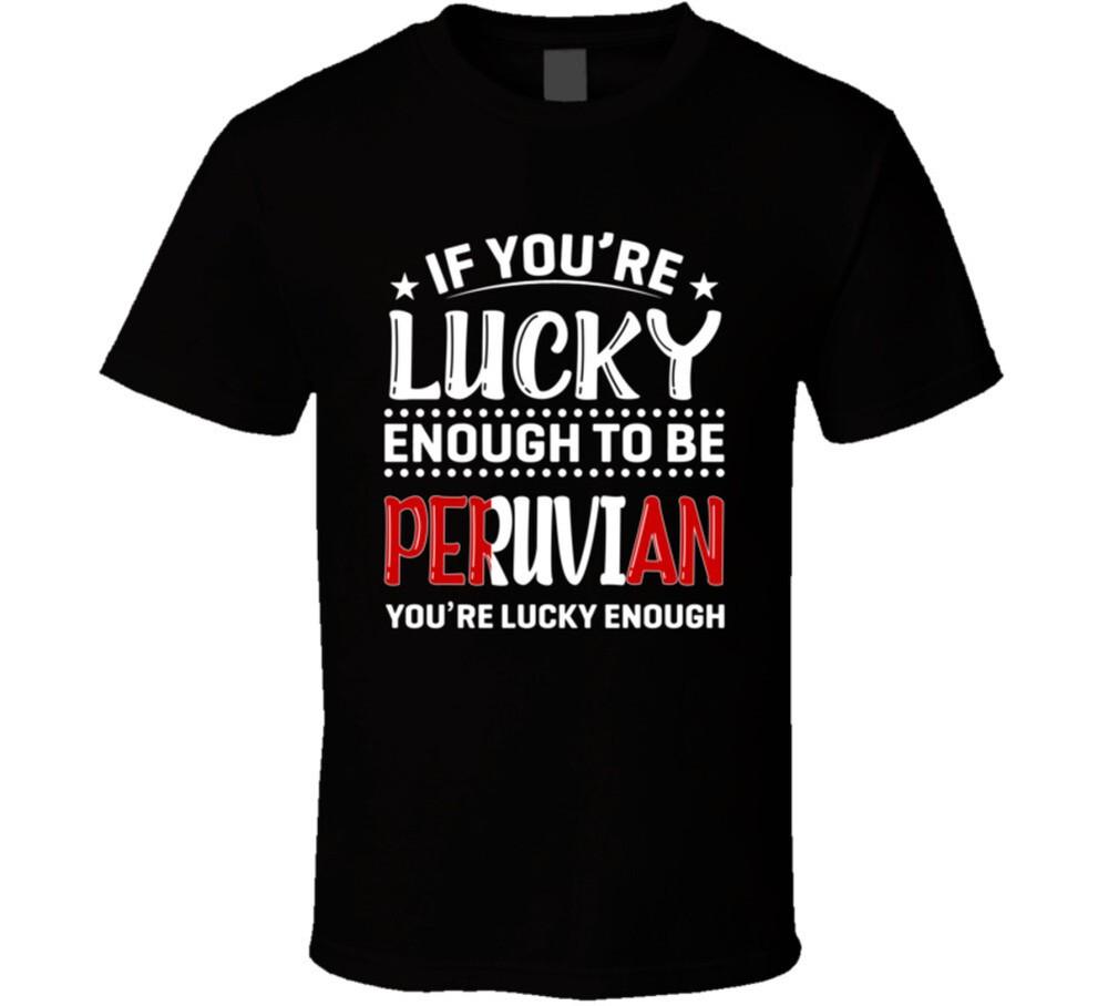 

If You re Lucky Enough To Be Peruvian You re Lucky Enough T Shirt M