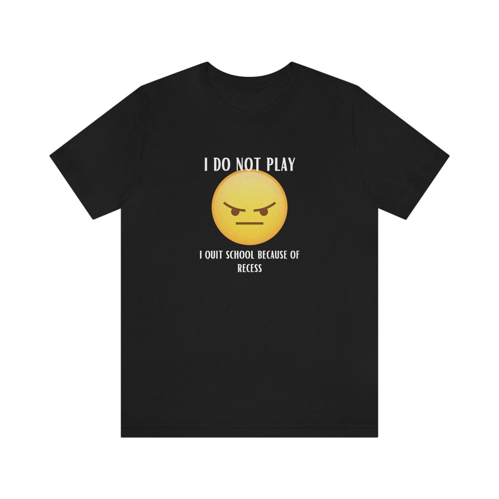 I Quit School Because Of Recess; Jersey Short Sleeve Tee, graphic tee, funny T-Shirt, trendy shirt, tees shirt, gifted shirt, joke quote S