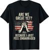 Are We Great Yet Cause I Just Feel Embarrassed Funny Unisex T-Shirt
