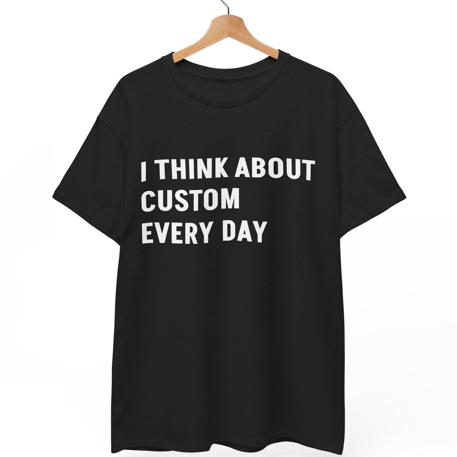 I think about CUSTOM every day T shirt XL