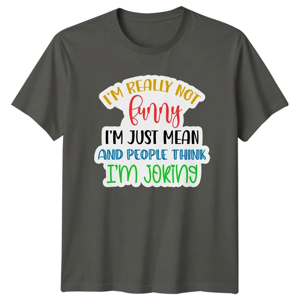 Im Really Not Funny Im Just Mean Sarcasm Humor Unisexs Unisexs Graphic Tee S