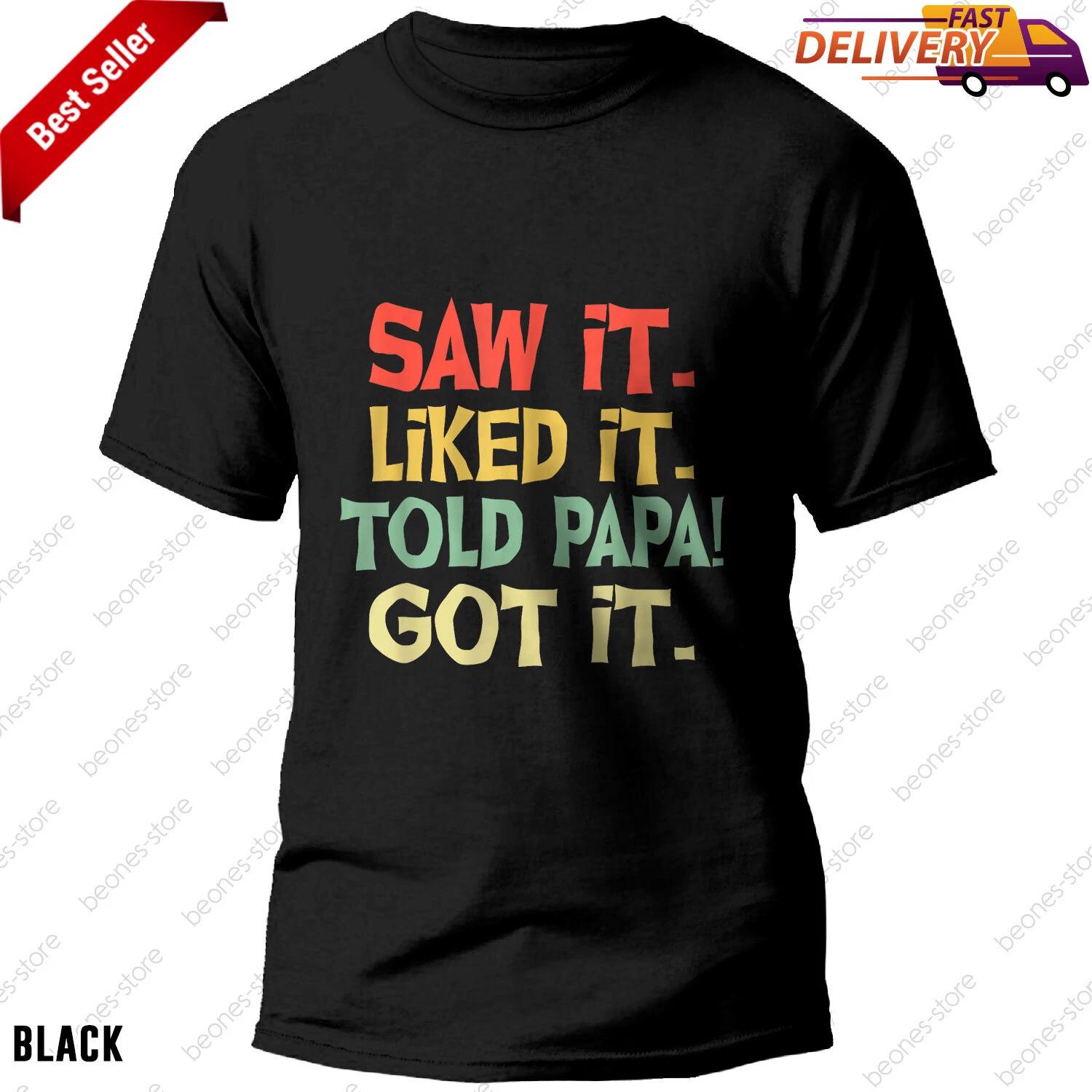 Saw It Liked It Told Papa Got It Funny Boys Girls T-shirt, Tee Gift XL