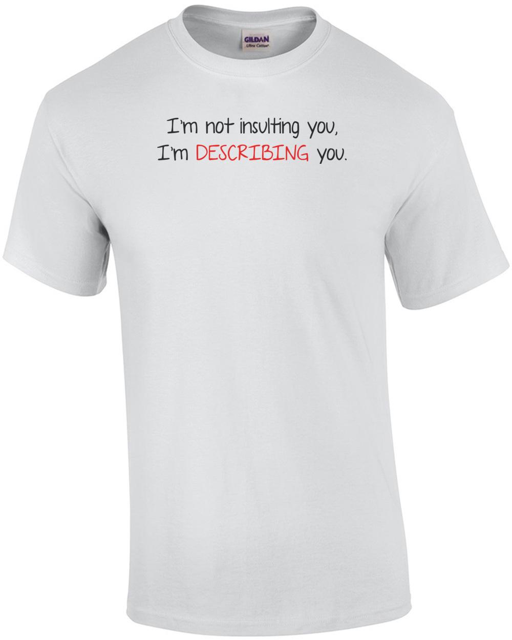 I m Not Insulting You I m Describing You T-Shirt Unisex T-Shirt XL