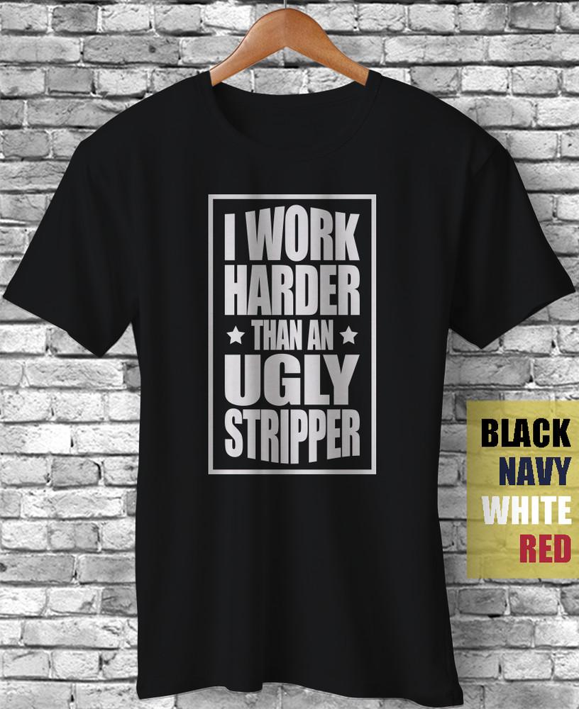 I Work Harder Than An Ugly Stripper Funny Gift T-Shirt Sarcasm Motivation Quotes Unisex T-Shirt XXXL