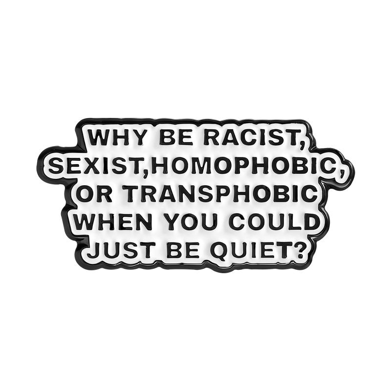 

Why Be Racist, Sexist, Homophobic, Transphobic When You Could Be Quiet Enamel Pins Brooch Badges Jewelry Gift for Friends