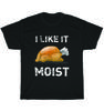 I Like It Moist Funny Turkey Day Thanksgiving Dinner T-Shirt Unisex Tee Gift NEW