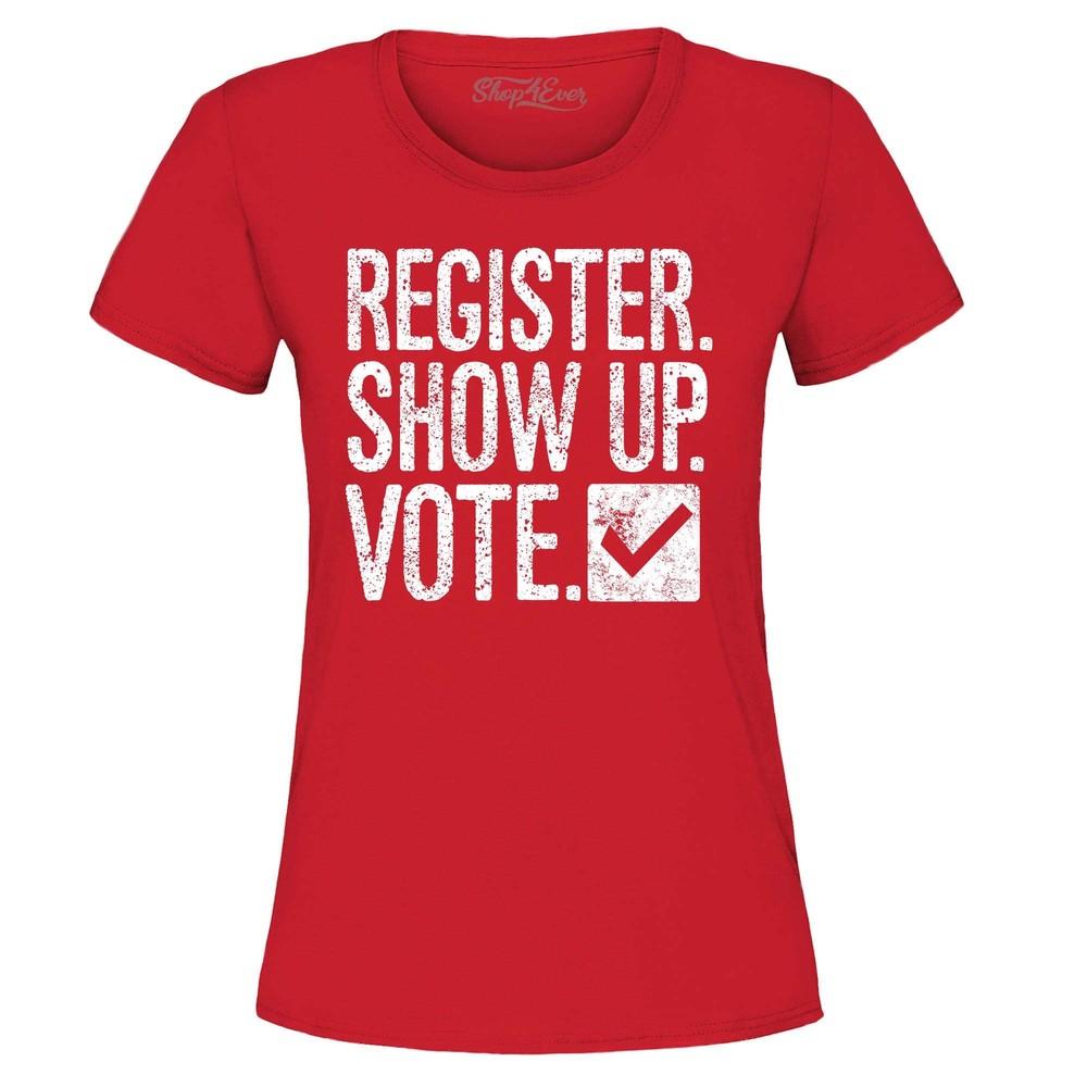 Register Show Up Vote Political Women's T-Shirt Political Shirt
