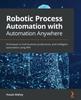 كتاب Robotic Process Automation with Automation Anywhere : Techniques To Fuel Business Productivity and Intelligent Automation Using RPA