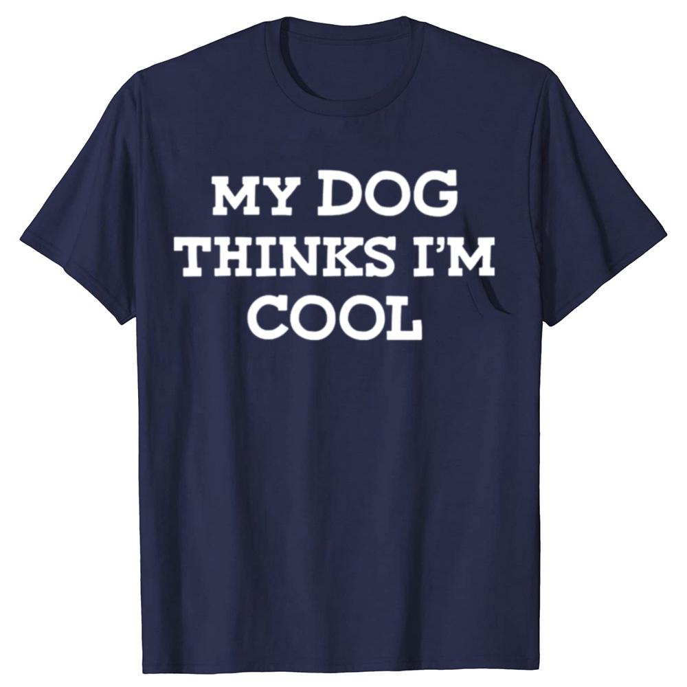 My Dog Thinks Im Cool Adult Humor Novelty Sarcastic T Shirts Graphic Streetwear Short Sleeve Birthday Gifts Summer Tshirt