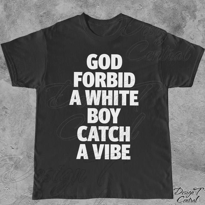 God Forbid A White Boy Catch A Vibe TShirt Funny Meme Shirt Stupid Size S3XL Unisex T-Shirt XXXL