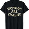 Tattoos Are Trashy Funny Sarcastic Anti Tattoo Tshirt