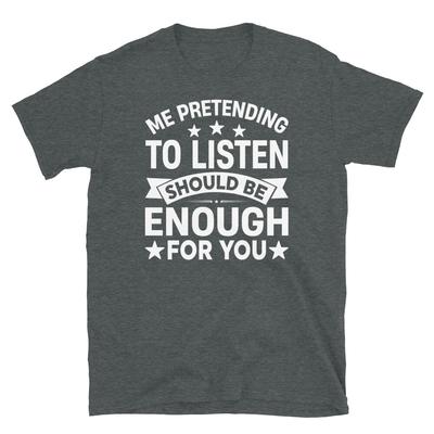 Mich beim Zuhören vortäuschen sollte dir genügen Kurzarm-Unisex-T-Shirt