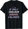 If Only Sarcasm Burned Calories Funny Colored Cute Gym Gift Unisex T-Shirt