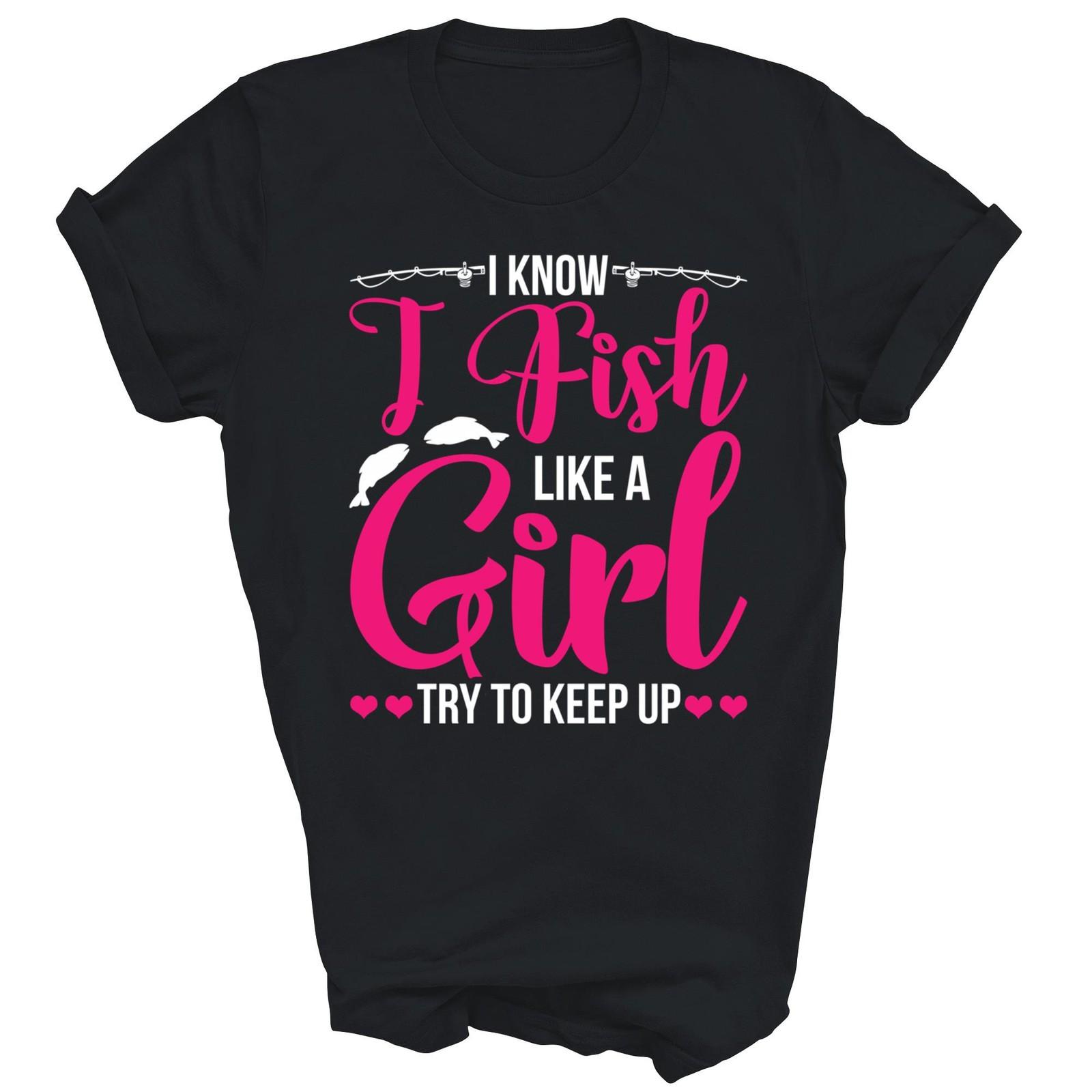 I Know I Fish Like A Girl Try To Keep Up Fishing Shirt Gift Unisex T-Shirt XXXXL