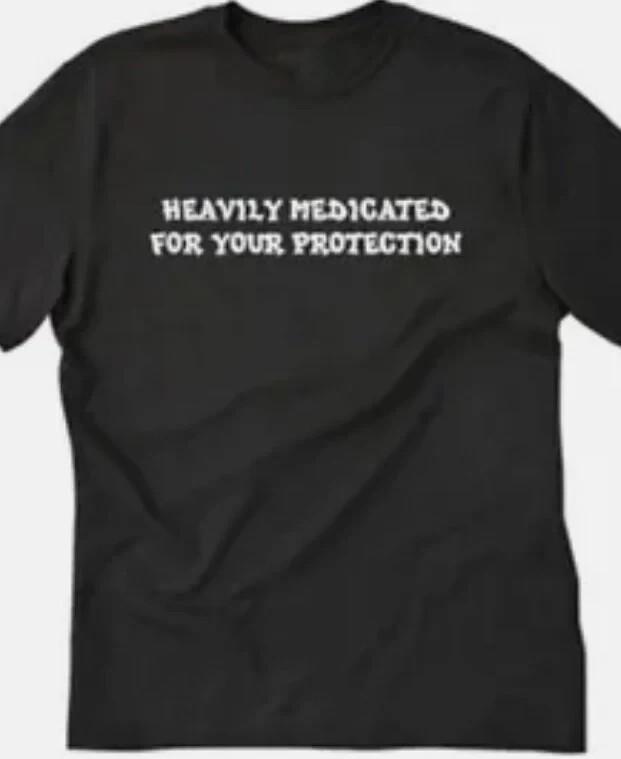 

Heavily medicated for your protection funny T shirt tee 4XL