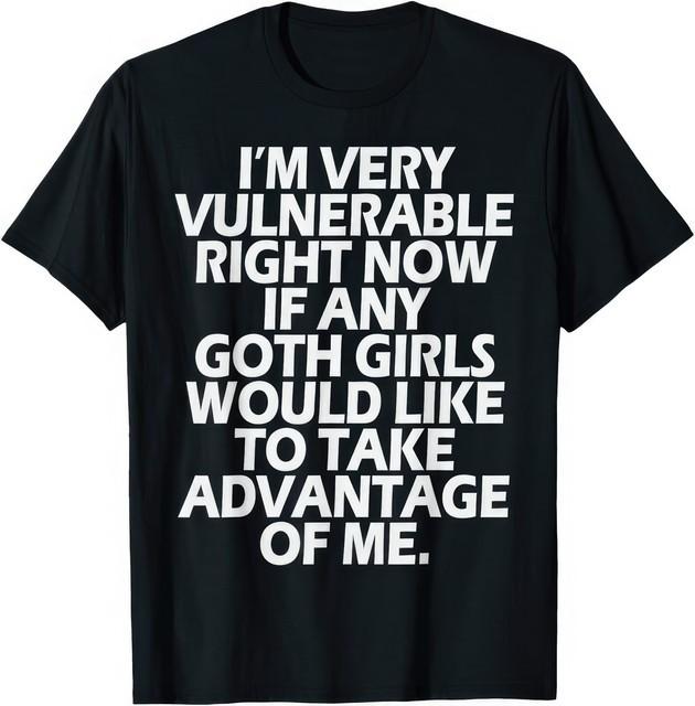 Im Very Vulnerable If Any Goth Girl Take Advantage Funny Graphic Unisex T Shirt M