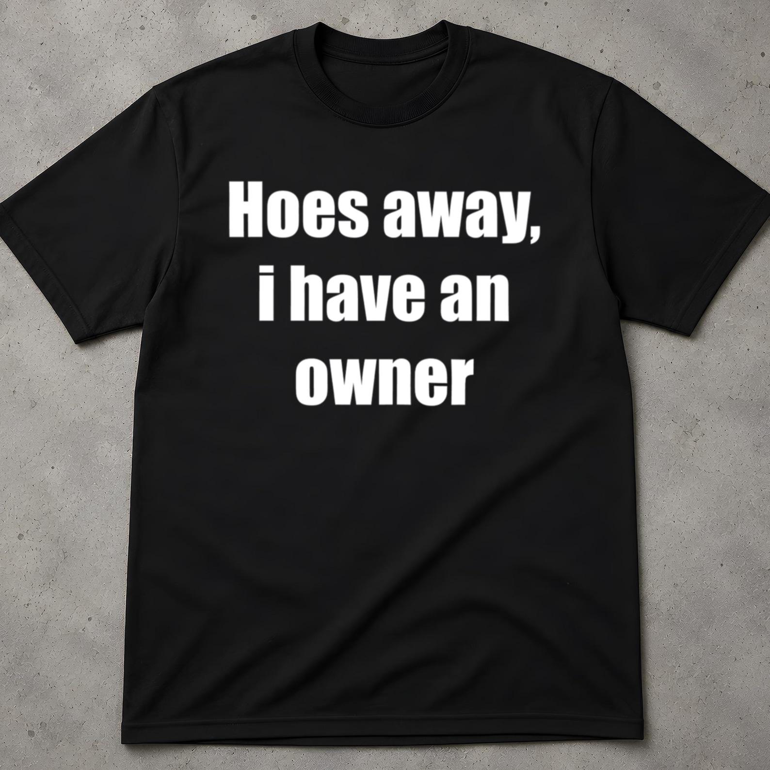 Hoes Away I Have An Owner T-Shirt, Cringy Shirts Gift, Gag Gifts Shirt, Offensive Womens Tee, Funny Offensive Shirts, Inappropriate Shirt 2XL