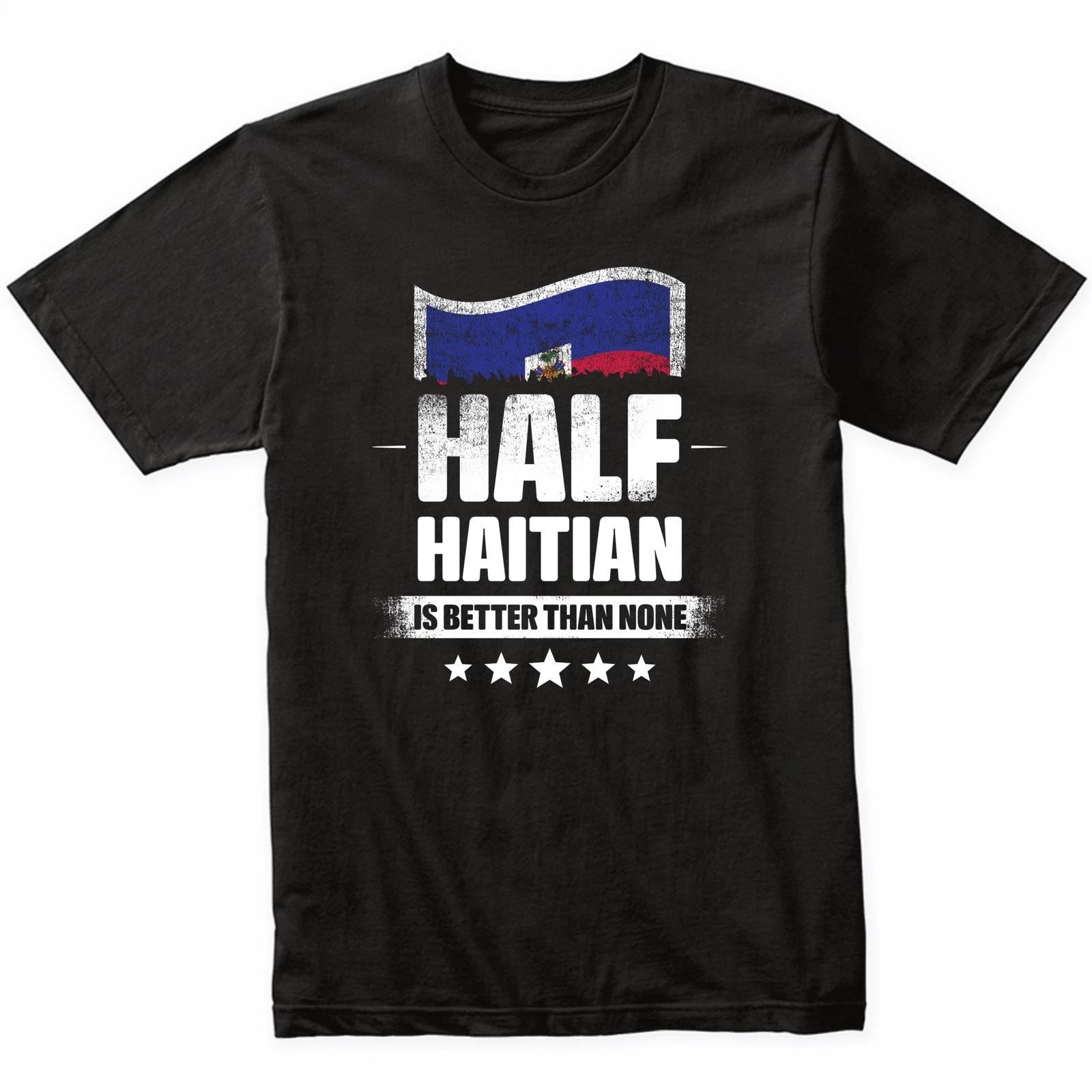 

Half Haitian Is Better Than None Funny Haiti Flag T-Shirt 4XL