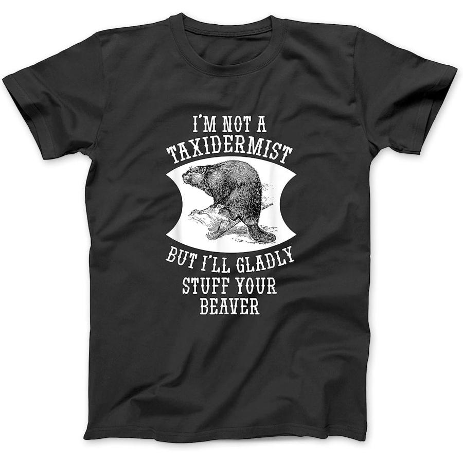 I m Not A Taxidermist But I ll Gladly Stuff Your Beaver Gift T-Shirt NGO Gifts Womens Mens Tank Top Sweatshirt Hoodie Longsleeve Black S