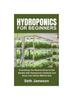 The Hydroponics for Beginners : Everything You Need To Know To Get Started with Hydroponics Systems and Grow Your Plants Without Soil Book
