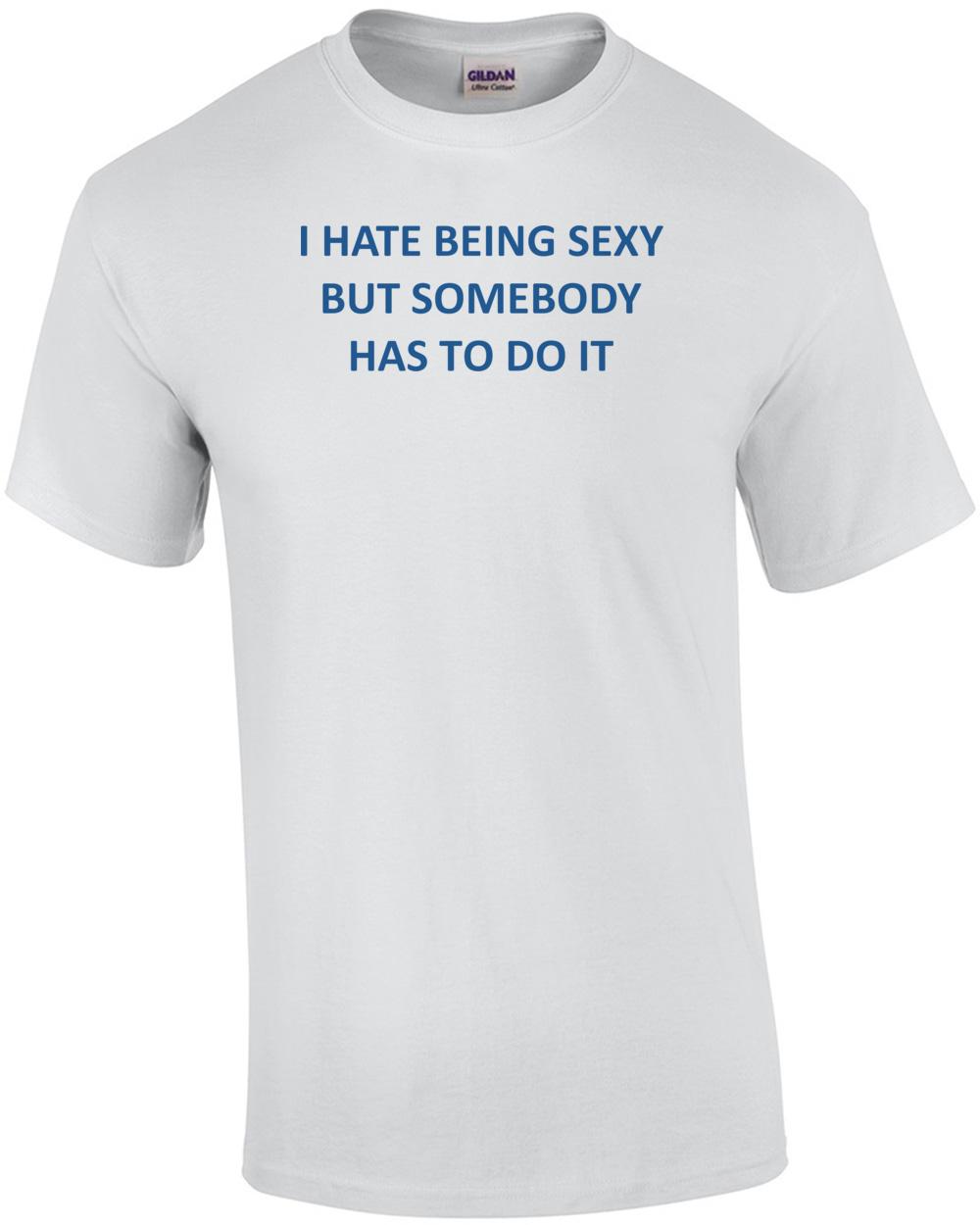I HATE BEING SEXY BUT SOMEBODY HAS TO DO IT Shirt Unisex T-Shirt S