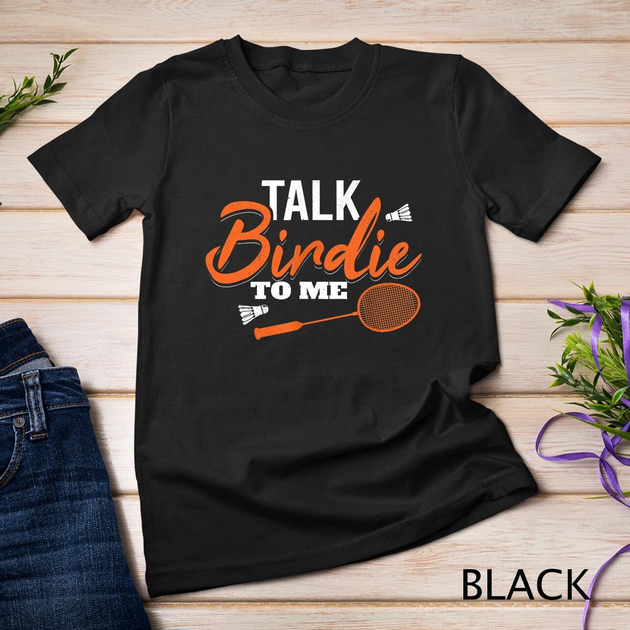 Talk Birdie To Me Shuttlecock Racket Badminton Unisex T-Shirt Mens Womens Tees Top XL