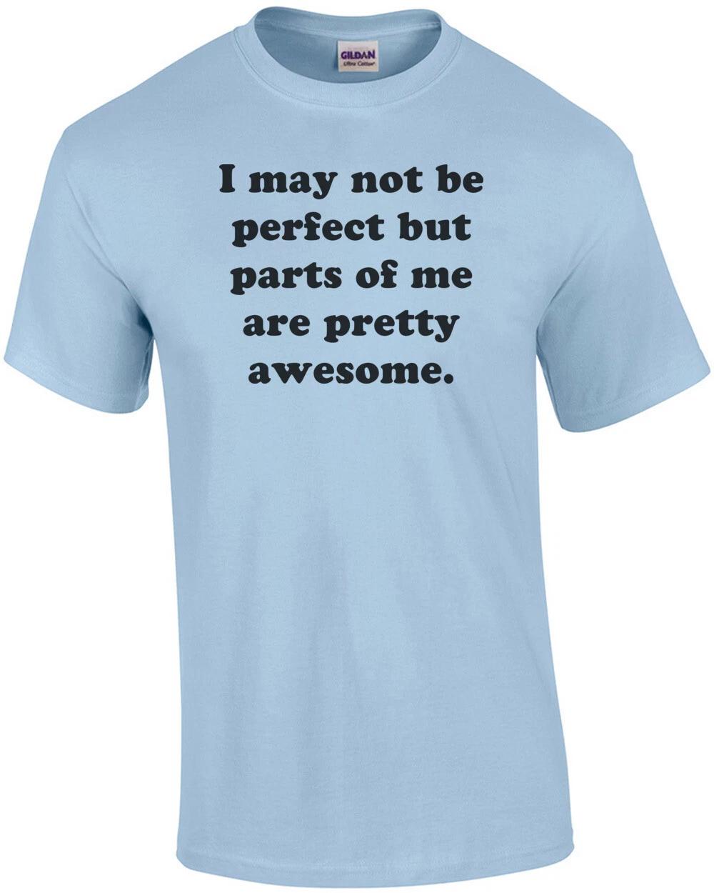 I may not be perfect but parts of me are pretty awesome. Shirt S