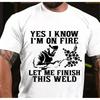 T Shirt Yes I Know Im On Fire Let Me Finish This Weld Vintage Soft Versatile Stylish Breathable Stretched Graphic