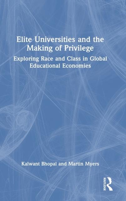 The Elite Universities and the Making of Privilege : Exploring Race and Class In Global Educational Economies Book