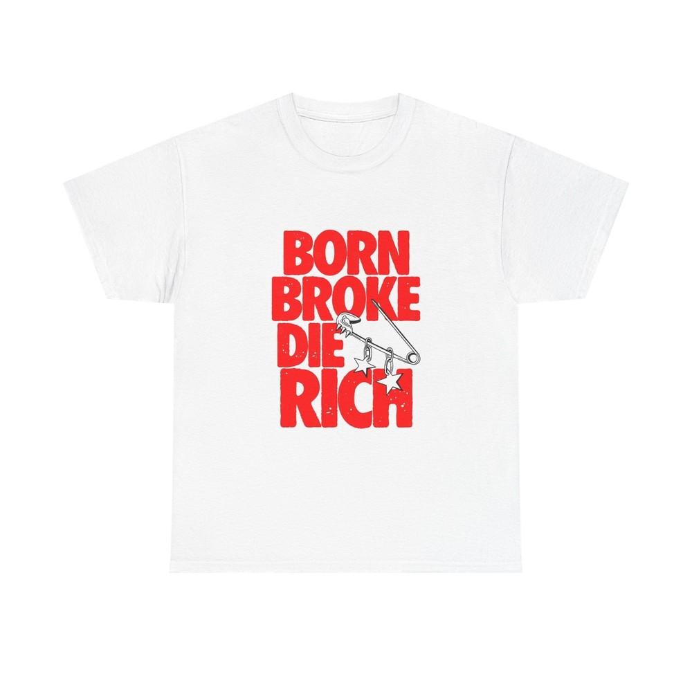 

Born Broke Die Rich Graphic T Shirt S-5XL Unisex Heavy Cotton Tee S