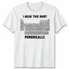 I Wear This Shirt Periodically Unisex T Shirt Science Chemistry Pun Graphic Tee