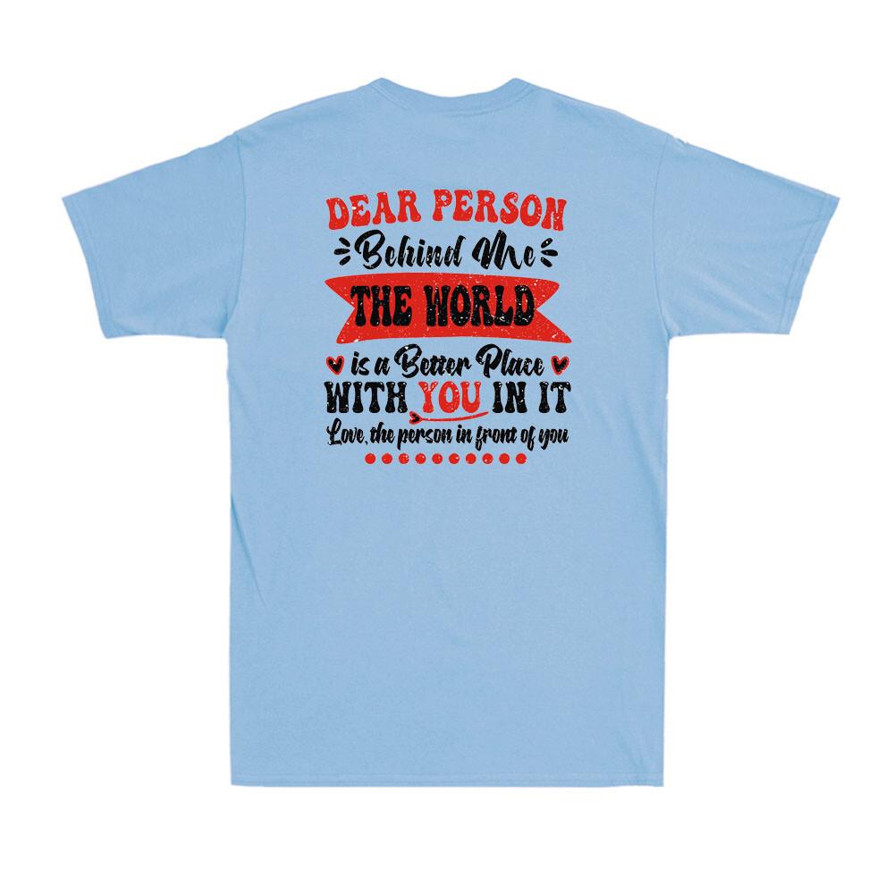 To Person Behind Me The World Is A Better Place With You TShirt Print ON BACK