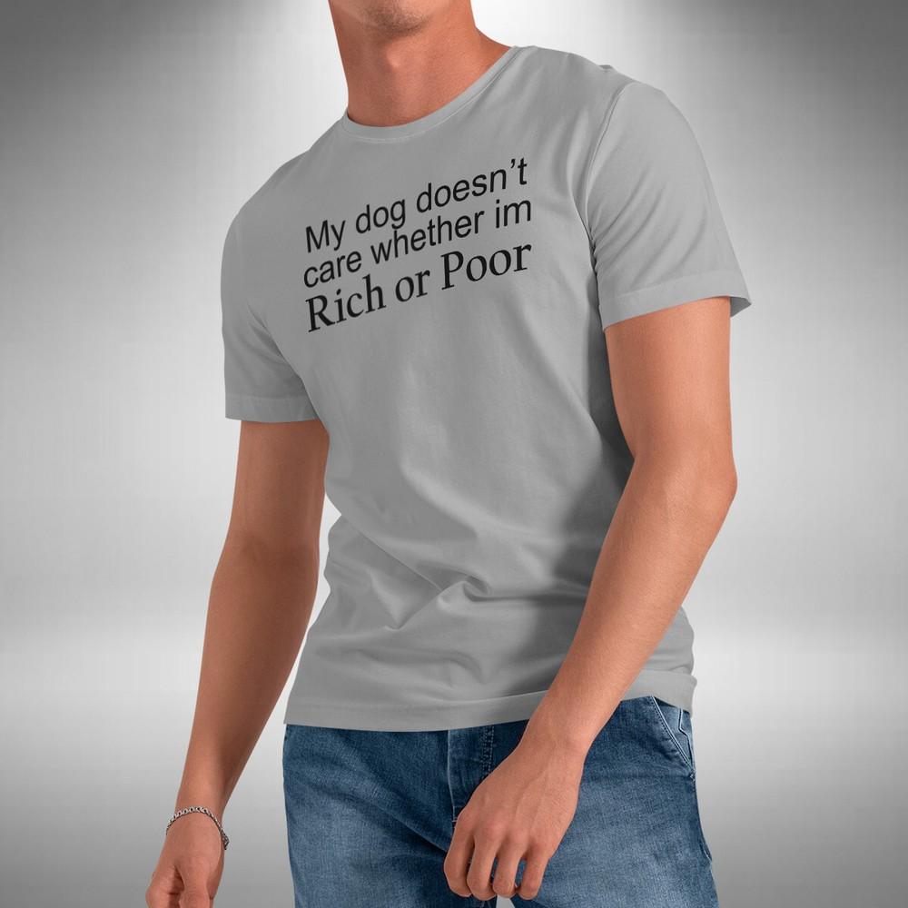 

Dog T-Shirt Funny My Dog Doesn t Care Rich Or Poor Sizes Small to 5XL 3XL