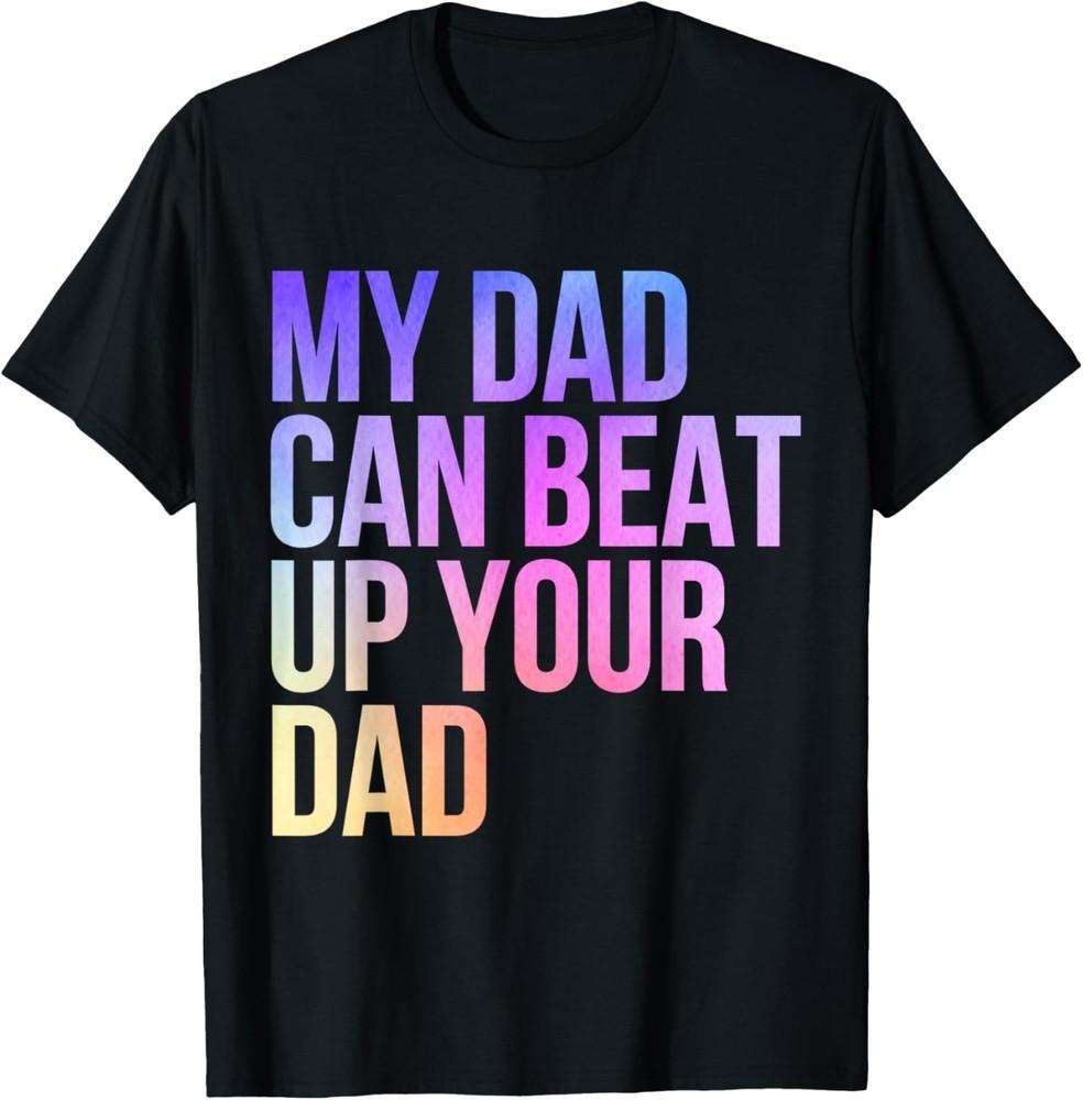 

My Dad Can Beat Up Your Dad Funny Sarcastic T-Shirt Unisex T-Shirt M